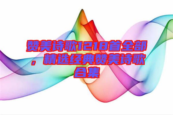 贊美詩歌1218首全部，精選經(jīng)典贊美詩歌合集