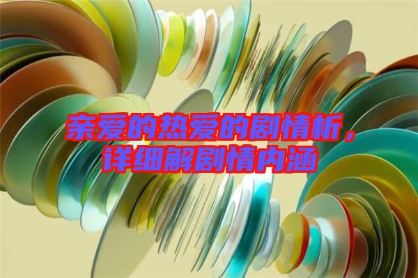 親愛的熱愛的劇情析，詳細解劇情內(nèi)涵