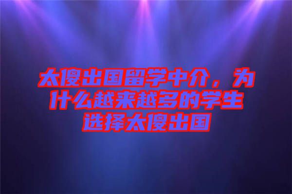 太傻出國留學中介，為什么越來越多的學生選擇太傻出國