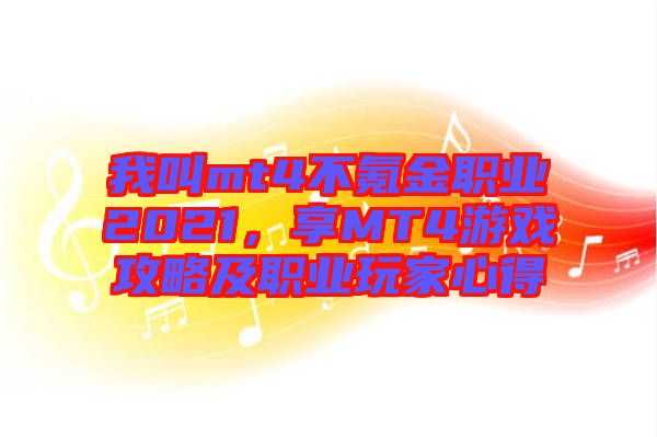 我叫mt4不氪金職業(yè)2021，享MT4游戲攻略及職業(yè)玩家心得