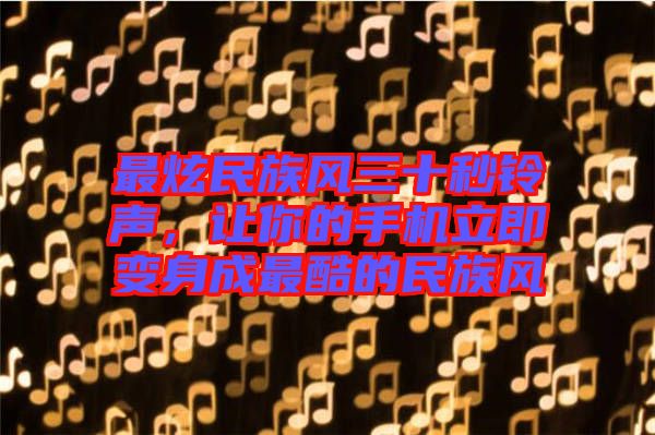 最炫民族風(fēng)三十秒鈴聲，讓你的手機(jī)立即變身成最酷的民族風(fēng)