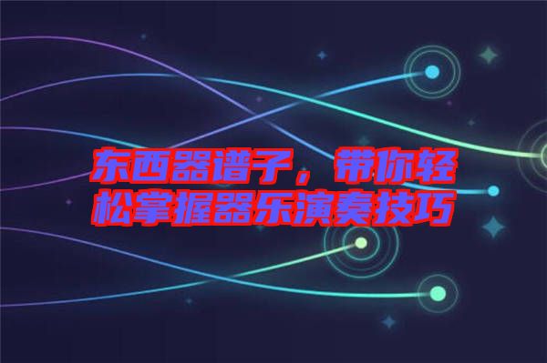 東西器譜子，帶你輕松掌握器樂演奏技巧