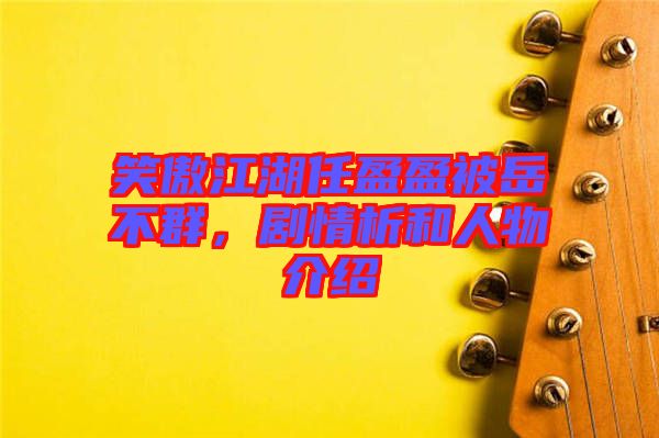 笑傲江湖任盈盈被岳不群，劇情析和人物介紹
