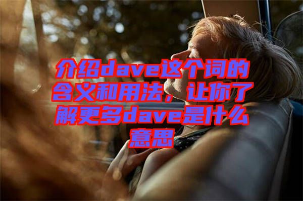 介紹dave這個詞的含義和用法，讓你了解更多dave是什么意思
