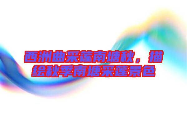 西洲曲采蓮南塘秋，描繪秋季南塘采蓮景色