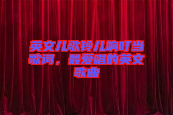 英文兒歌鈴兒響叮當(dāng)歌詞，最?lèi)?ài)唱的英文歌曲