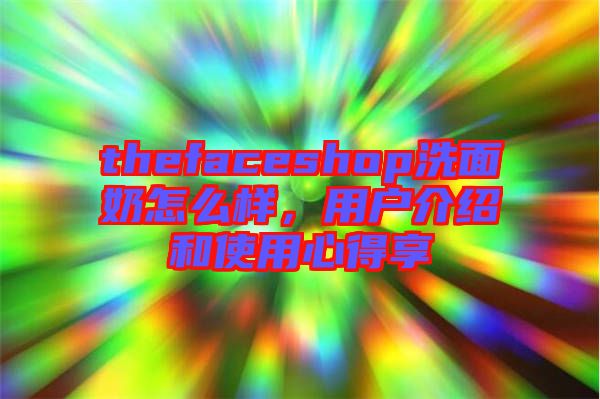 thefaceshop洗面奶怎么樣，用戶介紹和使用心得享