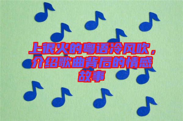 上很火的粵語冷風(fēng)吹，介紹歌曲背后的情感故事
