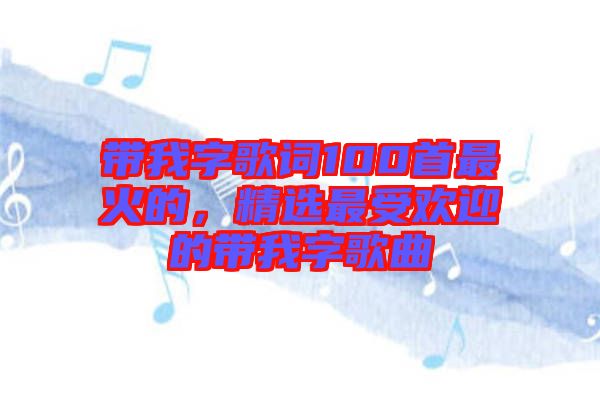 帶我字歌詞100首最火的，精選最受歡迎的帶我字歌曲