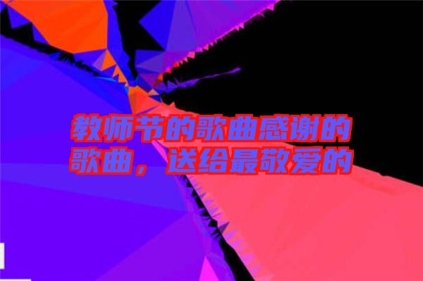 教師節(jié)的歌曲感謝的歌曲，送給最敬愛的
