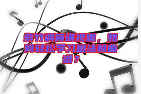 紫竹調(diào)簡(jiǎn)譜視唱，如何輕松學(xué)習(xí)唱法和曲譜？