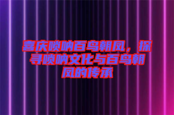 喜慶嗩吶百鳥(niǎo)朝鳳，探尋嗩吶文化與百鳥(niǎo)朝鳳的傳承