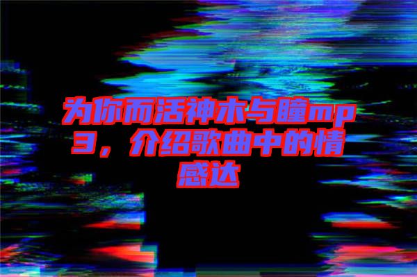 為你而活神木與瞳mp3，介紹歌曲中的情感達(dá)