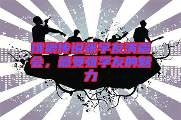 餓狼傳說張學(xué)友演唱會(huì)，感受張學(xué)友的魅力