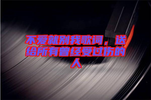 不愛就別我歌詞，送給所有曾經(jīng)受過傷的人