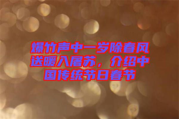 爆竹聲中一歲除春風(fēng)送暖入屠蘇，介紹中國(guó)傳統(tǒng)節(jié)日春節(jié)
