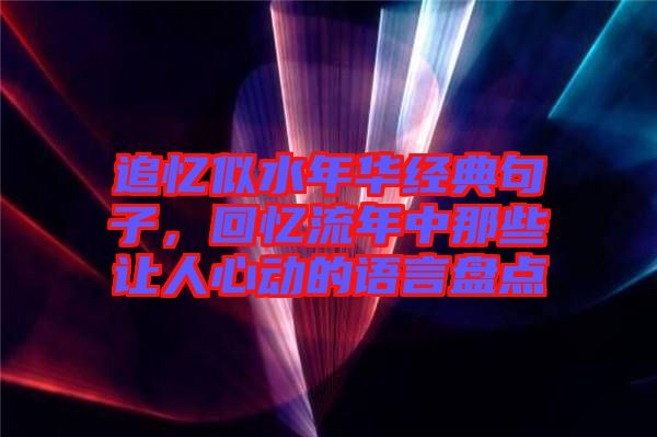 追憶似水年華經(jīng)典句子，回憶流年中那些讓人心動(dòng)的語(yǔ)言盤點(diǎn)