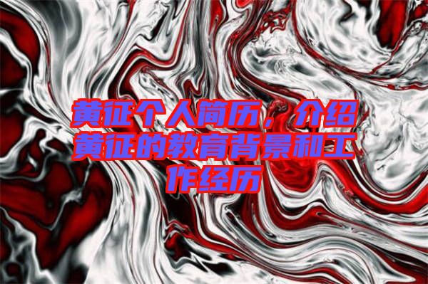 黃征個(gè)人簡歷，介紹黃征的教育背景和工作經(jīng)歷