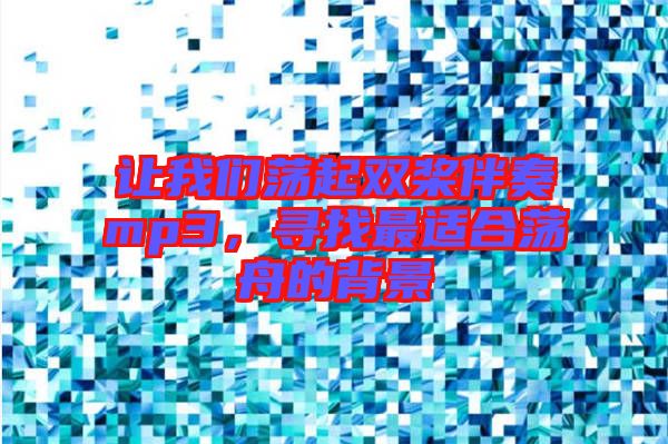 讓我們蕩起雙槳伴奏mp3，尋找最適合蕩舟的背景