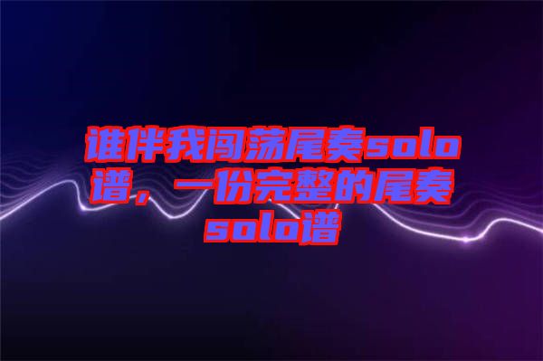 誰(shuí)伴我闖蕩尾奏solo譜，一份完整的尾奏solo譜