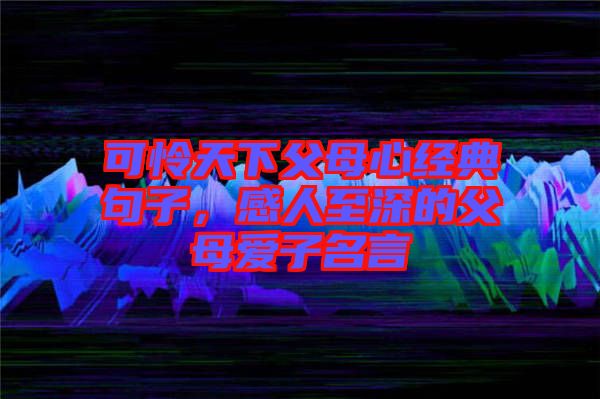 可憐天下父母心經(jīng)典句子，感人至深的父母愛子名言
