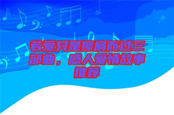 若愛只是擦肩而過三部曲，感人愛情故事推薦