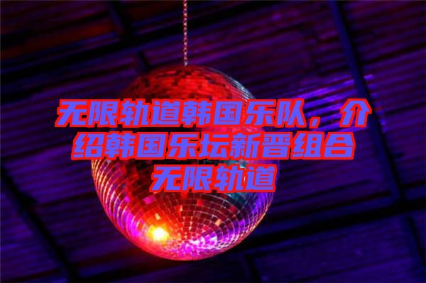 無限軌道韓國樂隊(duì)，介紹韓國樂壇新晉組合無限軌道