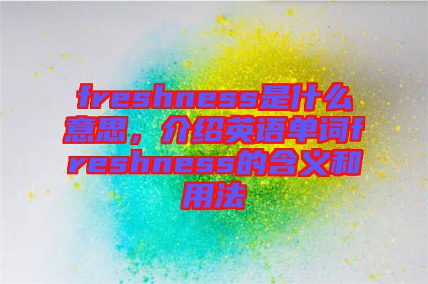 freshness是什么意思，介紹英語單詞freshness的含義和用法