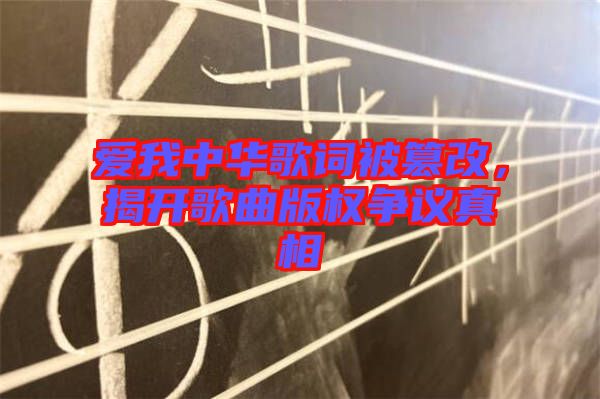 愛我中華歌詞被篡改，揭開歌曲版權(quán)爭(zhēng)議真相