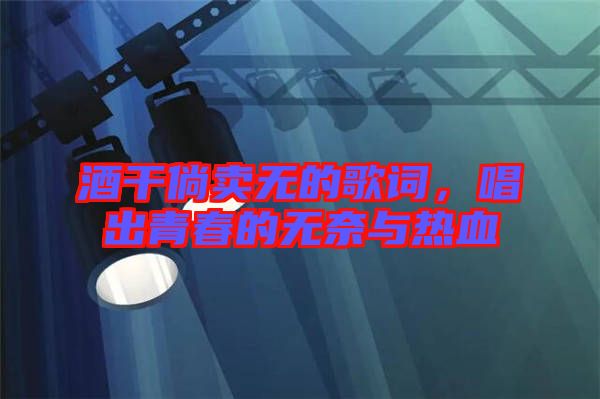酒干倘賣(mài)無(wú)的歌詞，唱出青春的無(wú)奈與熱血