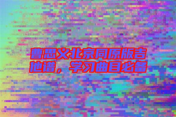 曹思義北京同原版吉他譜，學(xué)習(xí)曲目必備