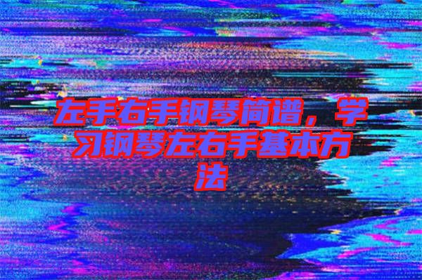 左手右手鋼琴簡譜，學習鋼琴左右手基本方法