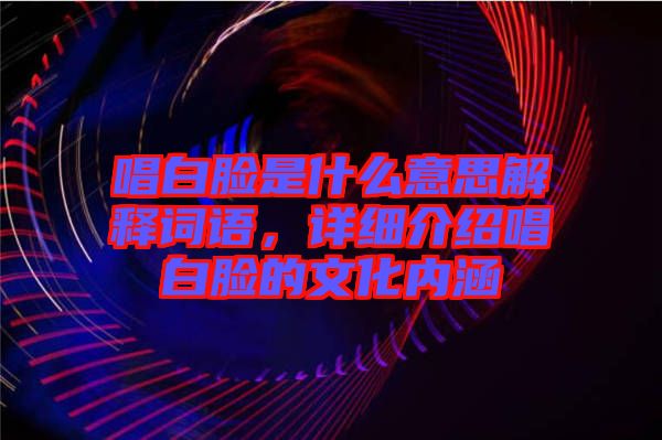 唱白臉是什么意思解釋詞語，詳細(xì)介紹唱白臉的文化內(nèi)涵