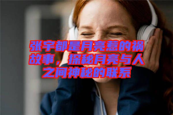 張宇都是月亮惹的禍故事，探秘月亮與人之間神秘的聯(lián)系