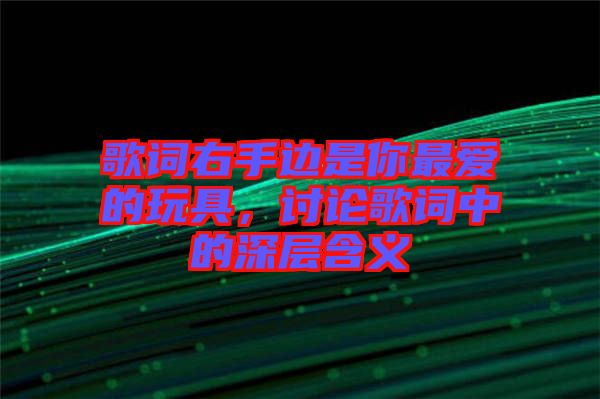 歌詞右手邊是你最愛的玩具，討論歌詞中的深層含義
