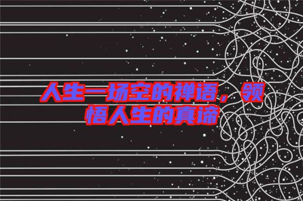 人生一場空的禪語，領(lǐng)悟人生的真諦
