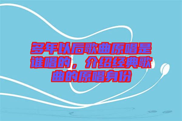 多年以后歌曲原唱是誰唱的，介紹經(jīng)典歌曲的原唱身份