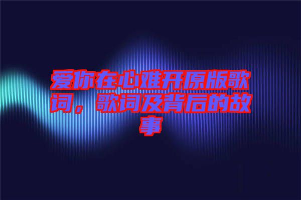 愛你在心難開原版歌詞，歌詞及背后的故事