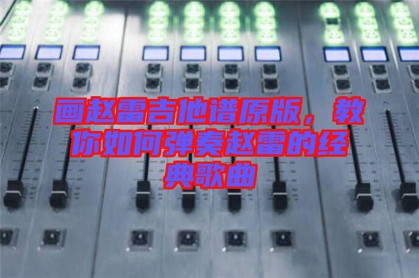 畫趙雷吉他譜原版，教你如何彈奏趙雷的經(jīng)典歌曲