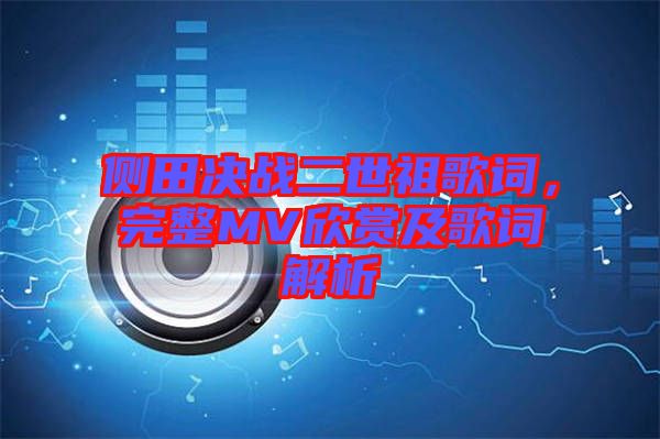 側(cè)田決戰(zhàn)二世祖歌詞，完整MV欣賞及歌詞解析