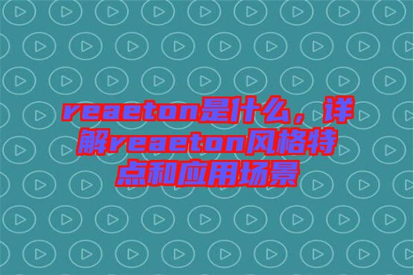reaeton是什么，詳解reaeton風(fēng)格特點(diǎn)和應(yīng)用場景