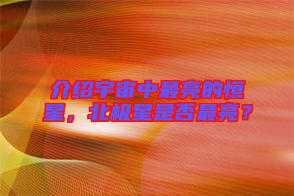 介紹宇宙中最亮的恒星，北極星是否最亮？