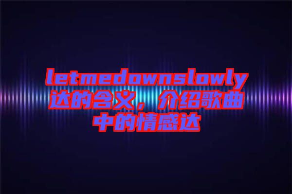 letmedownslowly達(dá)的含義，介紹歌曲中的情感達(dá)