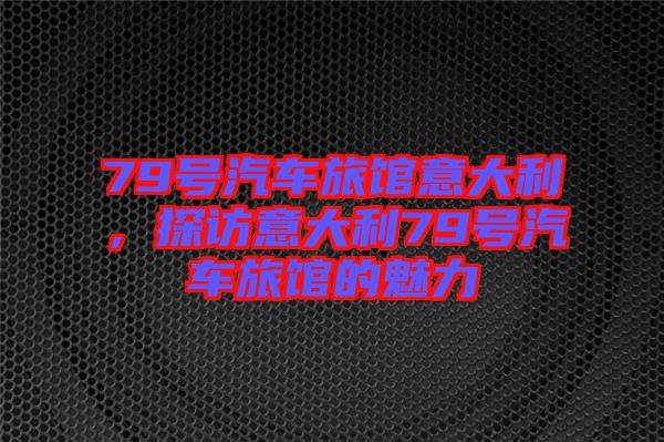 79號汽車旅館意大利，探訪意大利79號汽車旅館的魅力