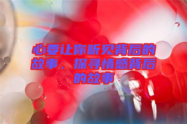 心要讓你聽見(jiàn)背后的故事，探尋情感背后的故事