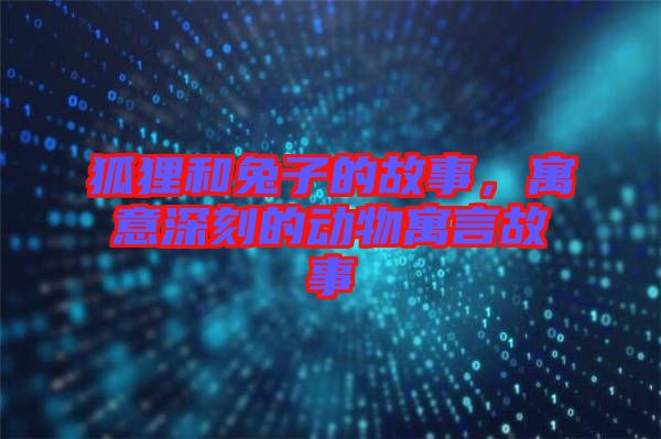 狐貍和兔子的故事，寓意深刻的動物寓言故事