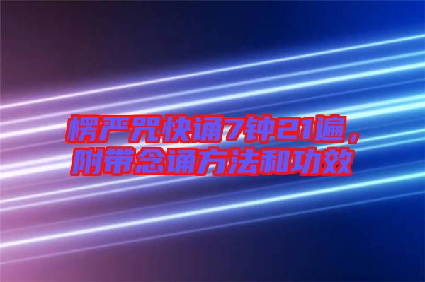 楞嚴咒快誦7鐘21遍，附帶念誦方法和功效