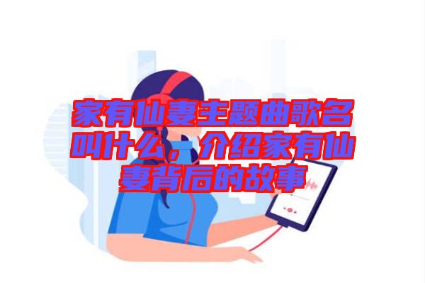 家有仙妻主題曲歌名叫什么，介紹家有仙妻背后的故事