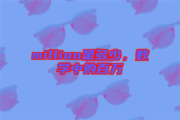 million是多少，數(shù)學中的百萬