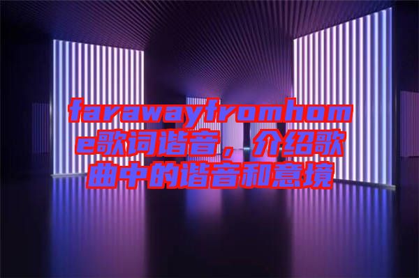 farawayfromhome歌詞諧音，介紹歌曲中的諧音和意境